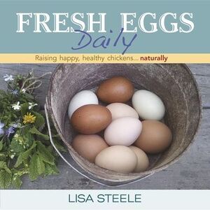 Fresh Eggs Daily: Raising Happy, Healthy Chickens... Naturally -- Lisa Steele